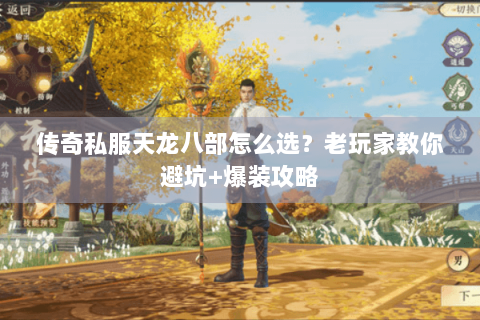 传奇私服天龙八部怎么选?老玩家教你避坑+爆装攻略 传奇私服天龙八部怎么选?老玩家教你避坑+爆装攻略