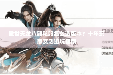 傲世天龙八部私服怎么选版本？十年玩家实测避坑指南
