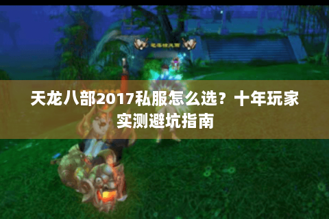 天龙八部2017私服怎么选?十年玩家实测避坑指南 天龙八部2017私服怎么选?十年玩家实测避坑指南