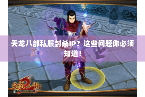 天龙八部私服封杀IP？这些问题你必须知道！