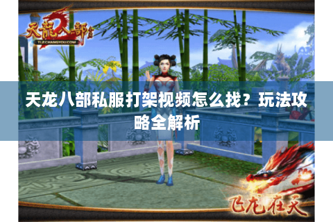 天龙八部私服打架视频怎么找?玩法攻略全解析 天龙八部私服打架视频怎么找?玩法攻略全解析