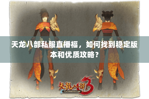 天龙八部私服直播福，如何找到稳定版本和优质攻略？