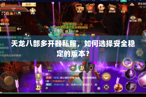 天龙八部多开器私服,如何选择安全稳定的版本? 天龙八部多开器私服,如何选择安全稳定的版本?