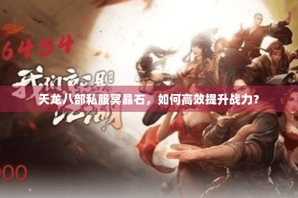 天龙八部私服冥晶石，如何高效提升战力？