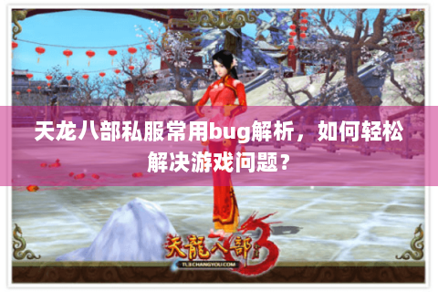 天龙八部私服常用bug解析,如何轻松解决游戏问题? 天龙八部私服常用bug解析,如何轻松解决游戏问题?