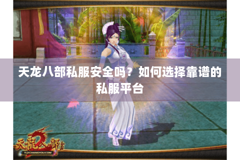 天龙八部私服安全吗？如何选择靠谱的私服平台