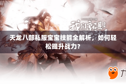 天龙八部私服宝宝技能全解析,如何轻松提升战力? 天龙八部私服宝宝技能全解析,如何轻松提升战力?