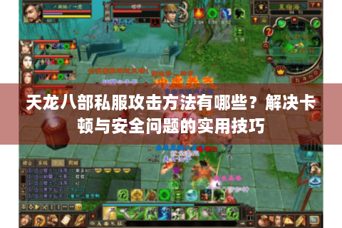 天龙八部私服攻击方法有哪些?解决卡顿与安全问题的实用技巧 天龙八部私服攻击方法有哪些?解决卡顿与安全问题的实用技巧