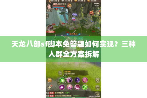 天龙八部sf脚本免答题如何实现?三种人群全方案拆解 天龙八部sf脚本免答题如何实现?三种人群全方案拆解