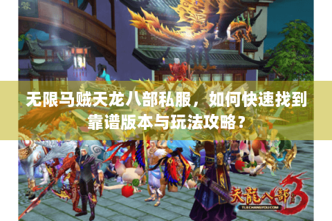 无限马贼天龙八部私服,如何快速找到靠谱版本与玩法攻略? 无限马贼天龙八部私服,如何快速找到靠谱版本与玩法攻略?