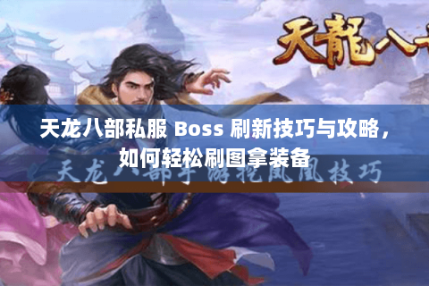 天龙八部私服 Boss 刷新技巧与攻略，如何轻松刷图拿装备