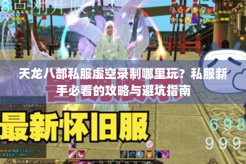 天龙八部私服虚空录制哪里玩？私服新手必看的攻略与避坑指南
