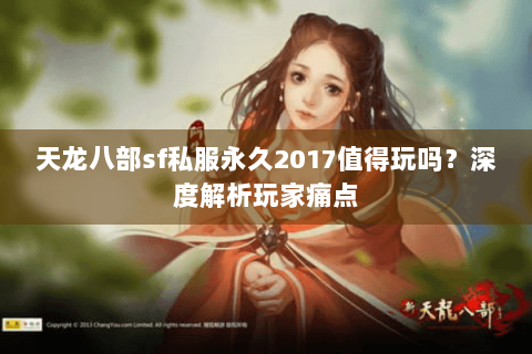 天龙八部sf私服永久2017值得玩吗?深度解析玩家痛点 天龙八部sf私服永久2017值得玩吗?深度解析玩家痛点