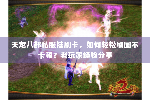 天龙八部私服挂刷卡，如何轻松刷图不卡顿？老玩家经验分享