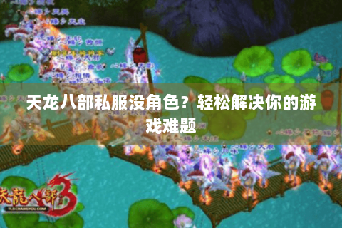 天龙八部私服没角色？轻松解决你的游戏难题