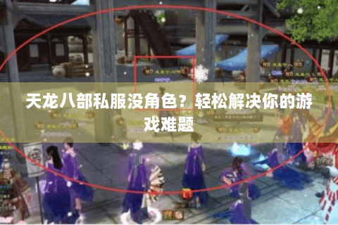 天龙八部私服没角色？轻松解决你的游戏难题