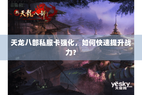 天龙八部私服卡强化，如何快速提升战力？