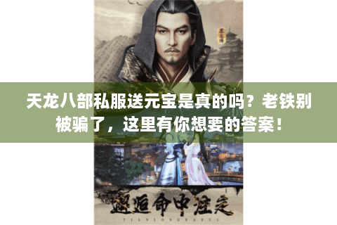 天龙八部私服送元宝是真的吗?老铁别被骗了,这里有你想要的答案! 天龙八部私服送元宝是真的吗?老铁别被骗了,这里有你想要的答案!