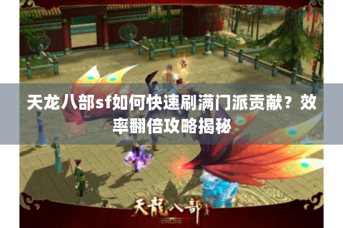 天龙八部sf如何快速刷满门派贡献?效率翻倍攻略揭秘 天龙八部sf如何快速刷满门派贡献?效率翻倍攻略揭秘