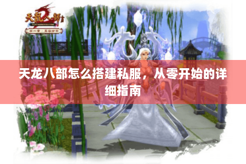 天龙八部怎么搭建私服,从零开始的详细指南 天龙八部怎么搭建私服,从零开始的详细指南