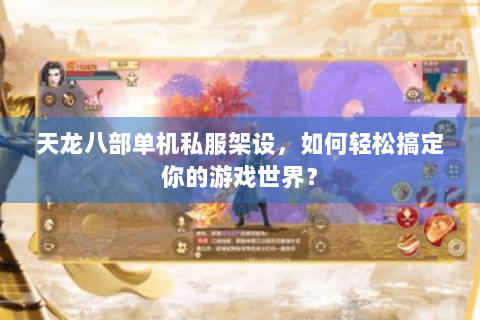 天龙八部单机私服架设,如何轻松搞定你的游戏世界? 天龙八部单机私服架设,如何轻松搞定你的游戏世界?