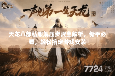 天龙八部私服解压步骤全解析,新手必看,轻松搞定游戏安装 天龙八部私服解压步骤全解析,新手必看,轻松搞定游戏安装
