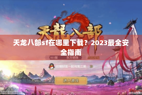 天龙八部sf在哪里下载?2023最全安全指南 天龙八部sf在哪里下载?2023最全安全指南