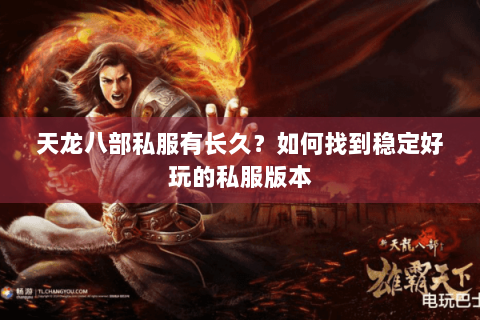 天龙八部私服有长久?如何找到稳定好玩的私服版本 天龙八部私服有长久?如何找到稳定好玩的私服版本