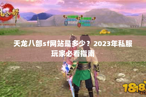 天龙八部sf网站是多少?2023年私服玩家必看指南 天龙八部sf网站是多少?2023年私服玩家必看指南
