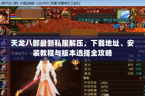 天龙八部最新私服解压,下载地址、安装教程与版本选择全攻略 天龙八部最新私服解压,下载地址、安装教程与版本选择全攻略