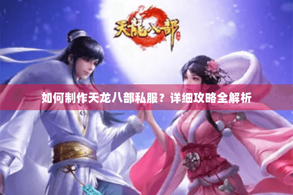 如何制作天龙八部私服?详细攻略全解析 如何制作天龙八部私服?详细攻略全解析