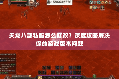 天龙八部私服怎么修改？深度攻略解决你的游戏版本问题