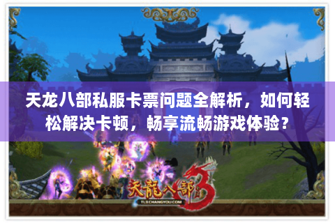天龙八部私服卡票问题全解析,如何轻松解决卡顿,畅享流畅游戏体验? 天龙八部私服卡票问题全解析,如何轻松解决卡顿,畅享流畅游戏体验?