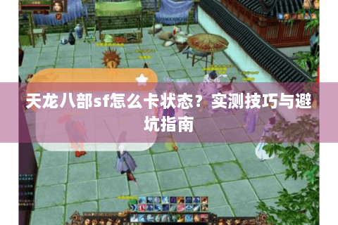 天龙八部sf怎么卡状态？实测技巧与避坑指南