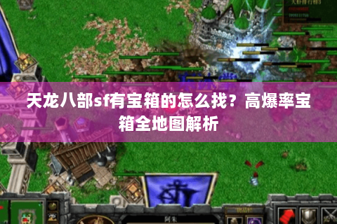 天龙八部sf有宝箱的怎么找？高爆率宝箱全地图解析