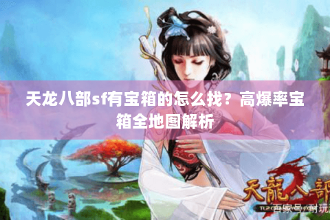 天龙八部sf有宝箱的怎么找？高爆率宝箱全地图解析