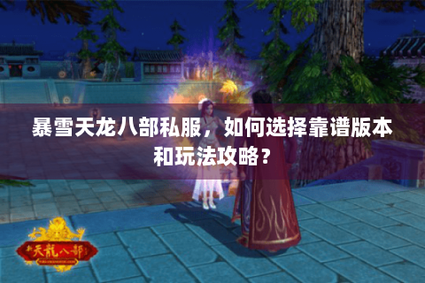 暴雪天龙八部私服，如何选择靠谱版本和玩法攻略？