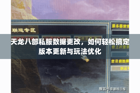 天龙八部私服数据更改,如何轻松搞定版本更新与玩法优化 天龙八部私服数据更改,如何轻松搞定版本更新与玩法优化