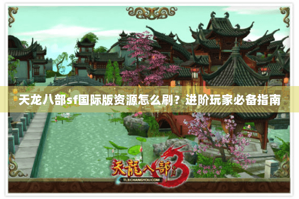 天龙八部sf国际版资源怎么刷？进阶玩家必备指南