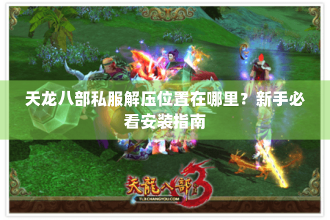 天龙八部私服解压位置在哪里？新手必看安装指南