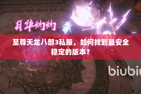 至尊天龙八部3私服，如何找到最安全稳定的版本？