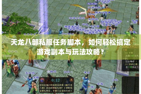 天龙八部私服任务脚本,如何轻松搞定游戏副本与玩法攻略? 天龙八部私服任务脚本,如何轻松搞定游戏副本与玩法攻略?