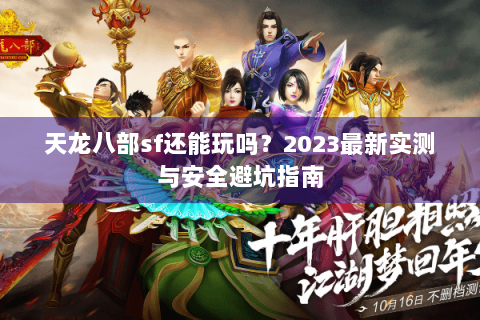 天龙八部sf还能玩吗?2023最新实测与安全避坑指南 天龙八部sf还能玩吗?2023最新实测与安全避坑指南