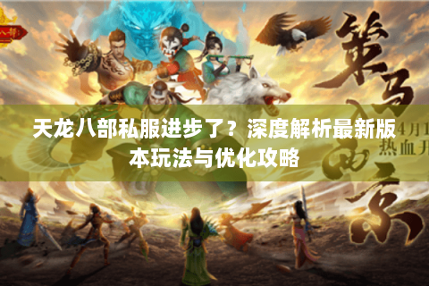 天龙八部私服进步了？深度解析最新版本玩法与优化攻略