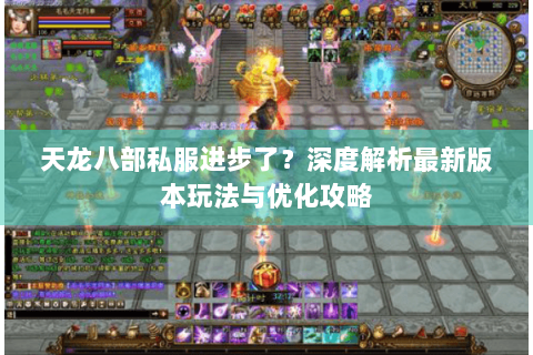 天龙八部私服进步了？深度解析最新版本玩法与优化攻略