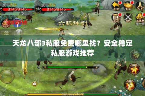 天龙八部3私服免费哪里找？安全稳定私服游戏推荐