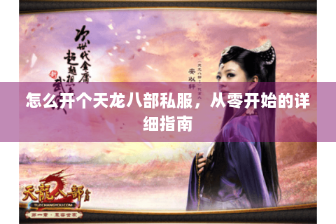 怎么开个天龙八部私服，从零开始的详细指南