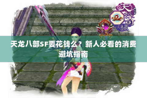 天龙八部SF要花钱么?新人必看的消费避坑指南 天龙八部SF要花钱么?新人必看的消费避坑指南