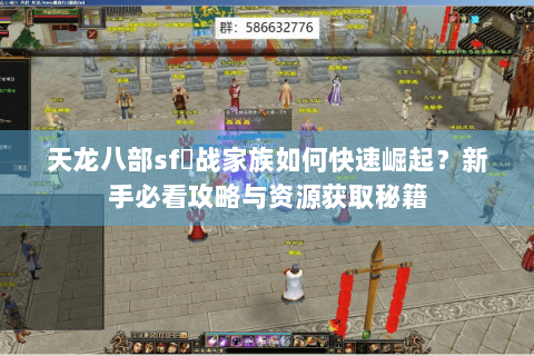 天龙八部sf龍战家族如何快速崛起？新手必看攻略与资源获取秘籍