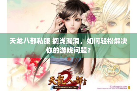 天龙八部私服 搁浅漏洞，如何轻松解决你的游戏问题？